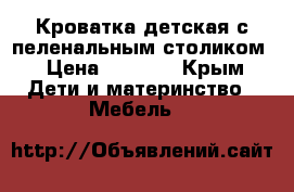   Кроватка детская,с пеленальным столиком › Цена ­ 4 500 - Крым Дети и материнство » Мебель   
